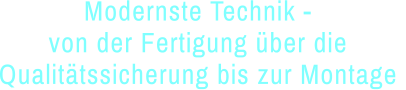 Modernste Technik - von der Fertigung über die  Qualitätssicherung bis zur Montage