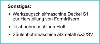 Sonstiges: •	Werkzeugschleifmaschine Deckel S1zur Herstellung von Formfräsern •	Tischbohrmaschinen Flott •	Säulenbohrmaschine Alzmetall AX3/SV